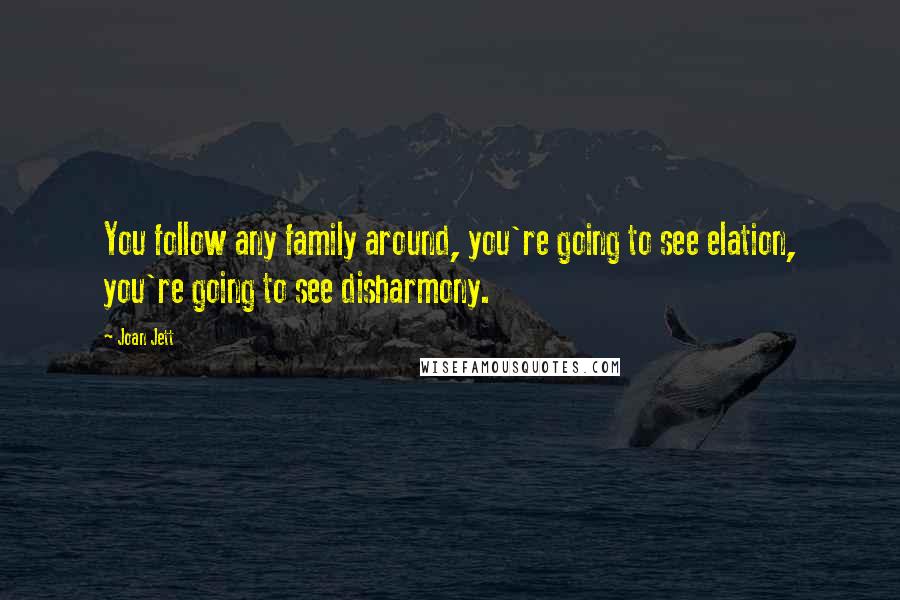 Joan Jett Quotes: You follow any family around, you're going to see elation, you're going to see disharmony.