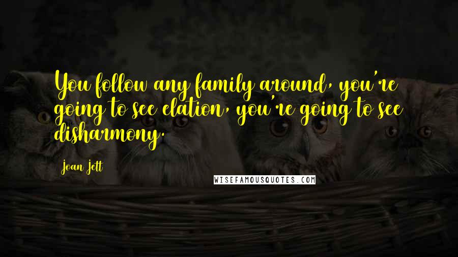 Joan Jett Quotes: You follow any family around, you're going to see elation, you're going to see disharmony.