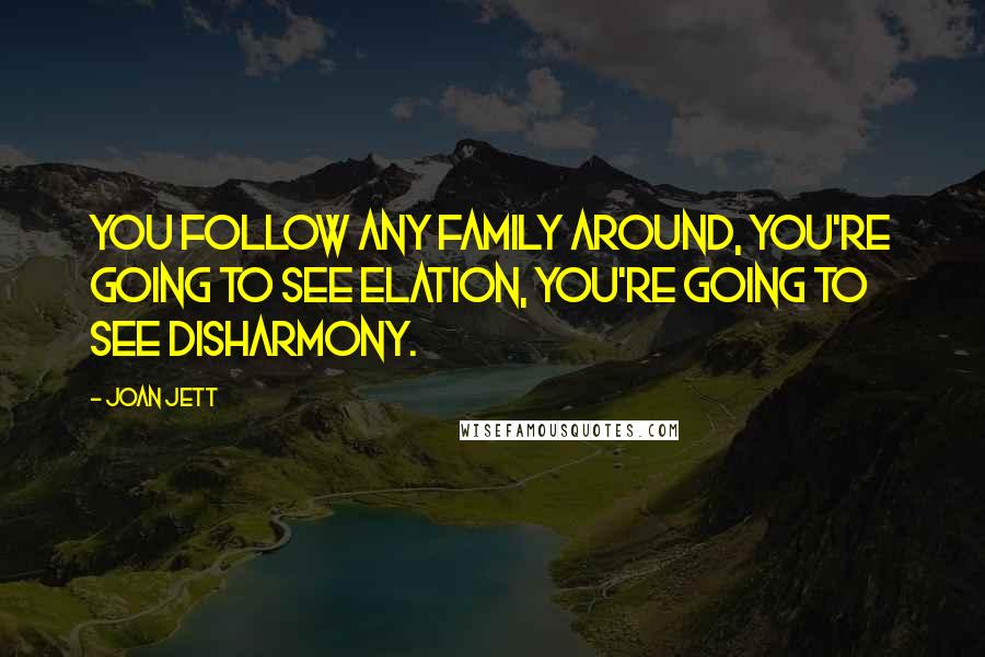 Joan Jett Quotes: You follow any family around, you're going to see elation, you're going to see disharmony.
