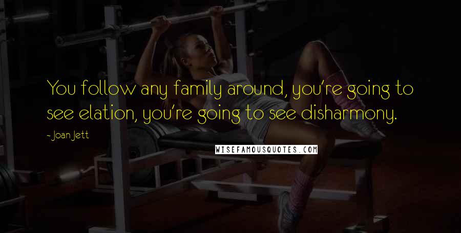 Joan Jett Quotes: You follow any family around, you're going to see elation, you're going to see disharmony.