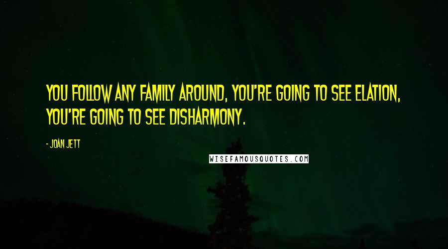 Joan Jett Quotes: You follow any family around, you're going to see elation, you're going to see disharmony.