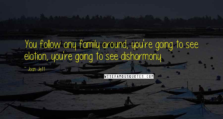 Joan Jett Quotes: You follow any family around, you're going to see elation, you're going to see disharmony.