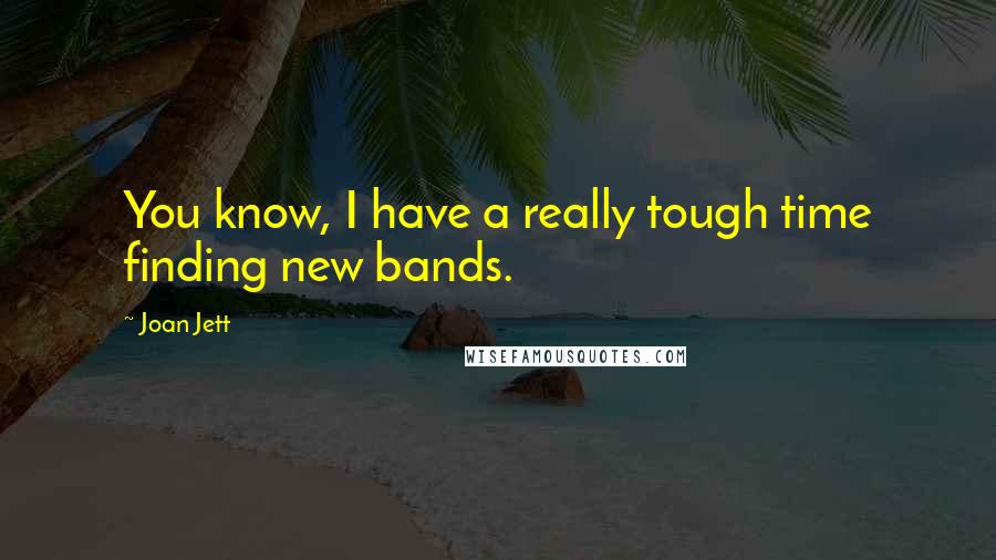 Joan Jett Quotes: You know, I have a really tough time finding new bands.