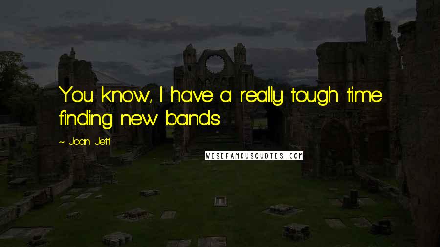 Joan Jett Quotes: You know, I have a really tough time finding new bands.