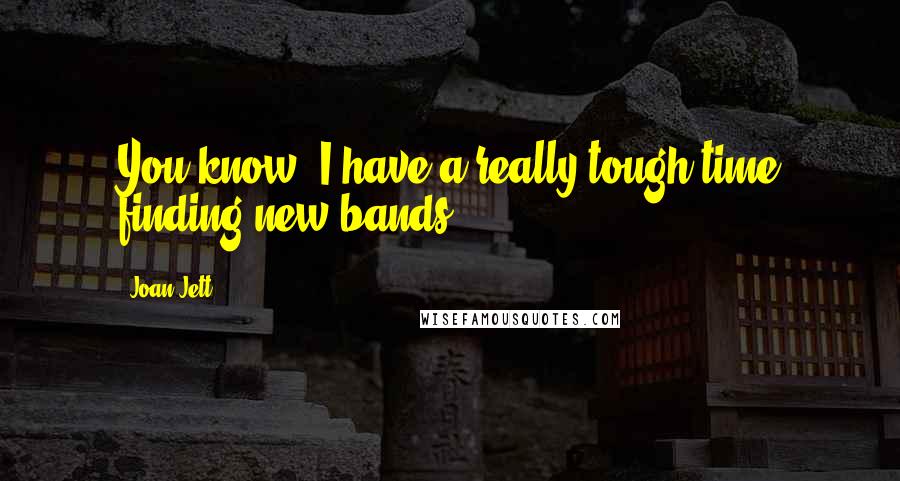 Joan Jett Quotes: You know, I have a really tough time finding new bands.