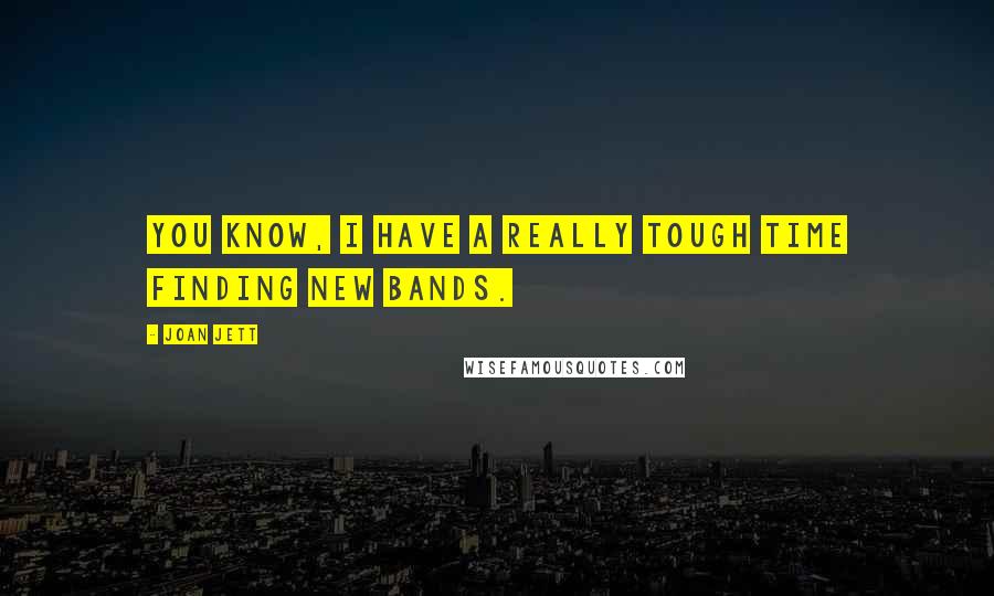 Joan Jett Quotes: You know, I have a really tough time finding new bands.