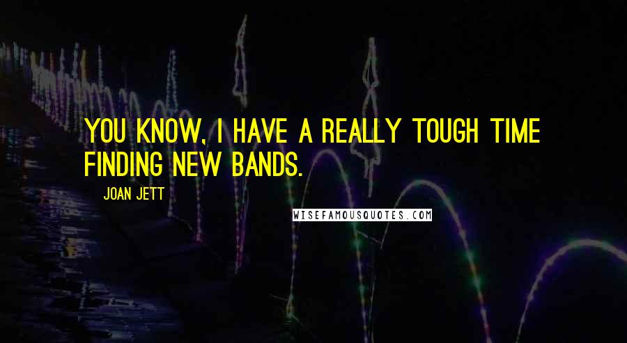 Joan Jett Quotes: You know, I have a really tough time finding new bands.