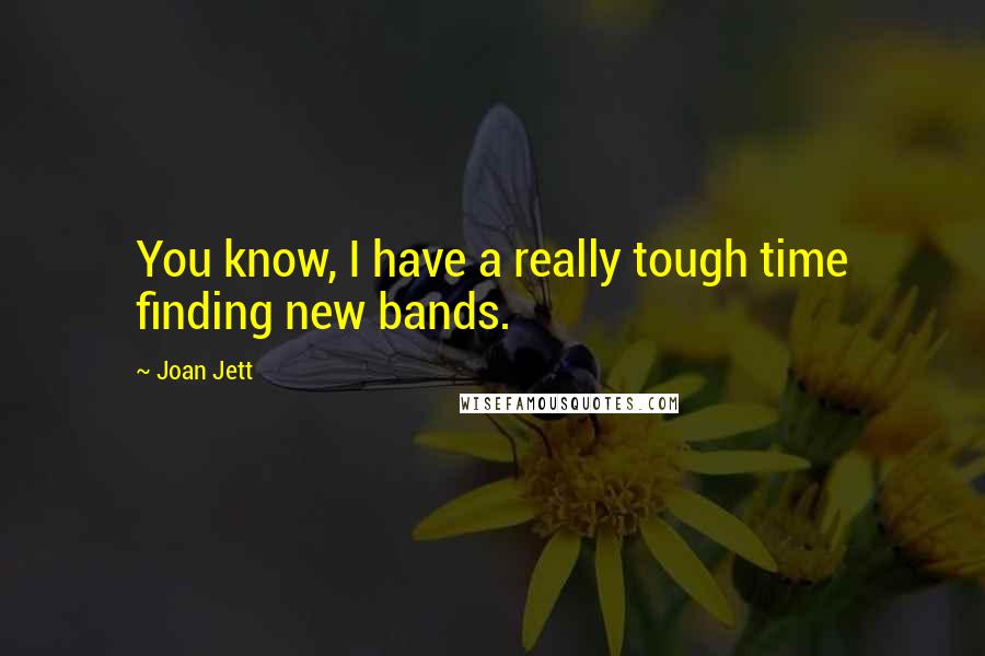 Joan Jett Quotes: You know, I have a really tough time finding new bands.