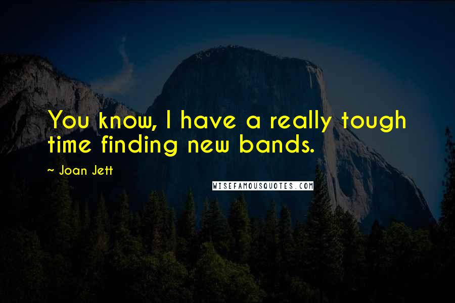 Joan Jett Quotes: You know, I have a really tough time finding new bands.