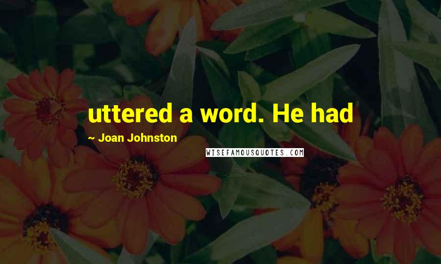 Joan Johnston Quotes: uttered a word. He had