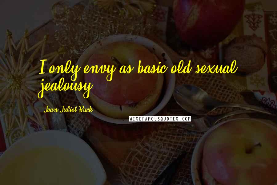 Joan Juliet Buck Quotes: I only envy as basic old sexual jealousy.