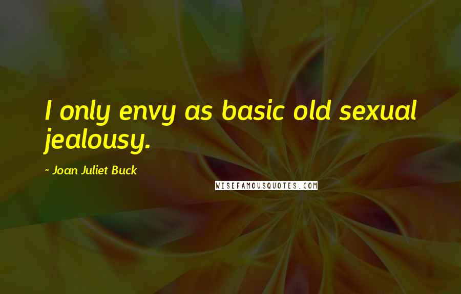 Joan Juliet Buck Quotes: I only envy as basic old sexual jealousy.