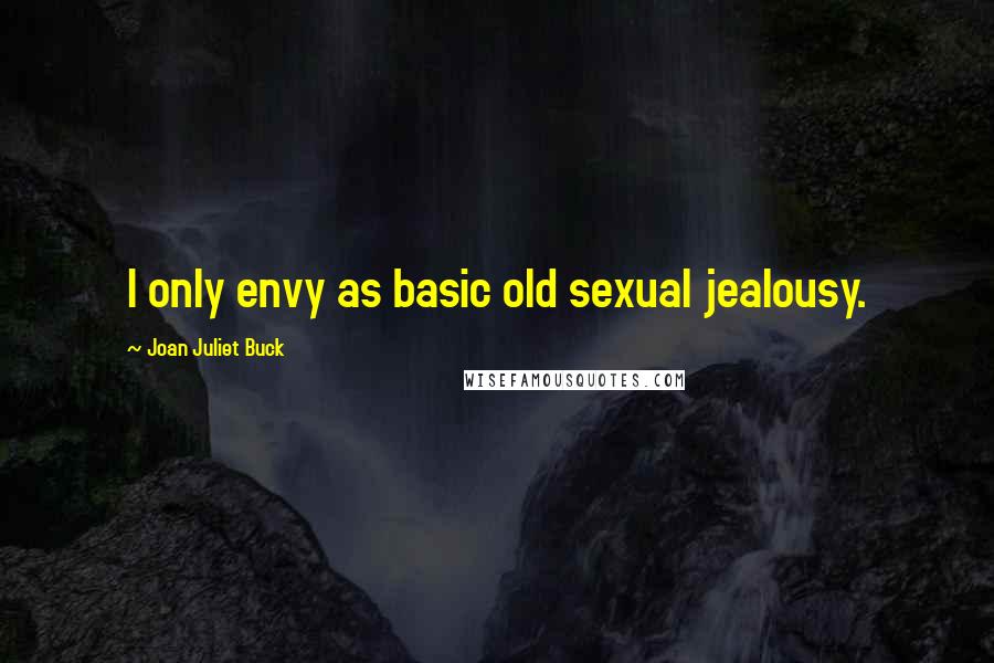 Joan Juliet Buck Quotes: I only envy as basic old sexual jealousy.