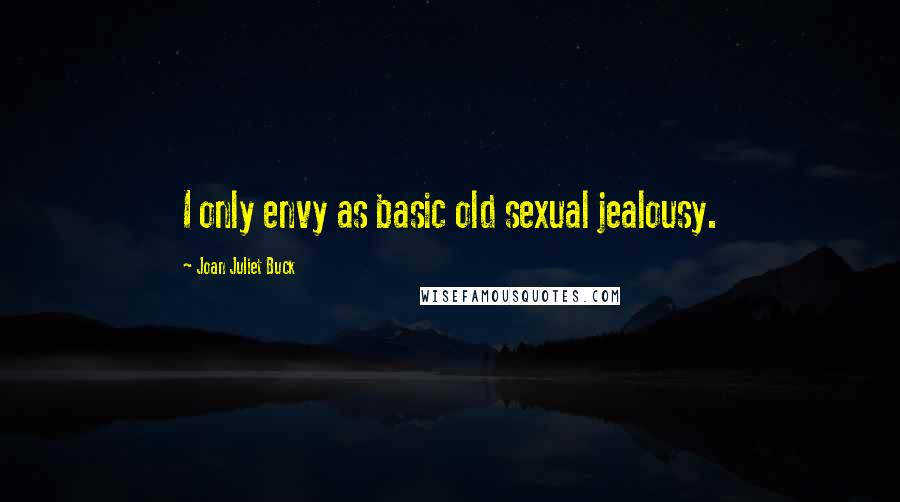 Joan Juliet Buck Quotes: I only envy as basic old sexual jealousy.