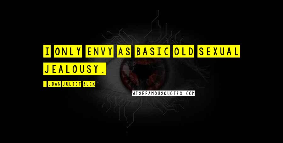 Joan Juliet Buck Quotes: I only envy as basic old sexual jealousy.