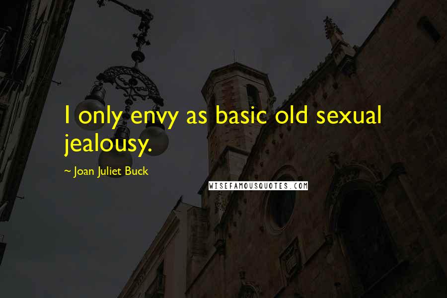 Joan Juliet Buck Quotes: I only envy as basic old sexual jealousy.