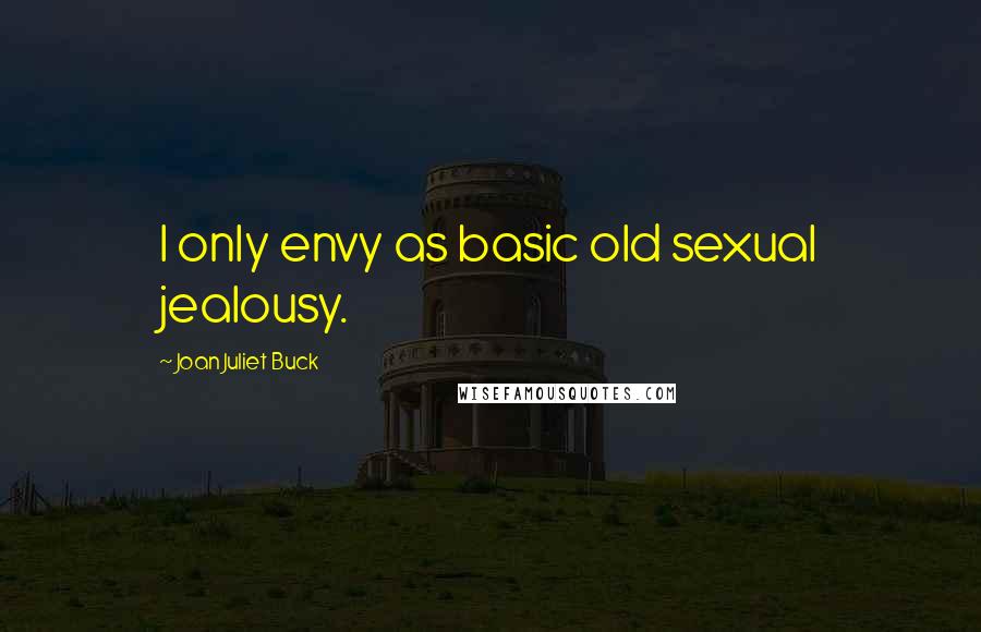 Joan Juliet Buck Quotes: I only envy as basic old sexual jealousy.