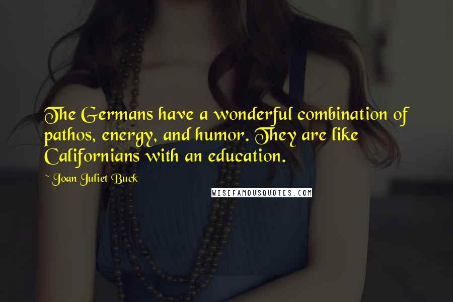 Joan Juliet Buck Quotes: The Germans have a wonderful combination of pathos, energy, and humor. They are like Californians with an education.