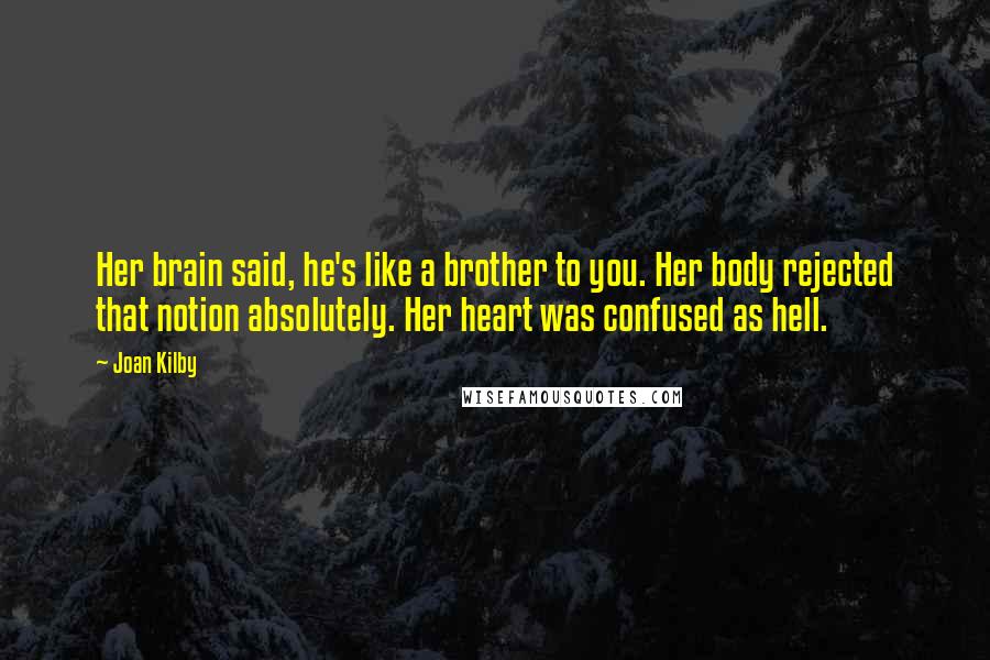 Joan Kilby Quotes: Her brain said, he's like a brother to you. Her body rejected that notion absolutely. Her heart was confused as hell.