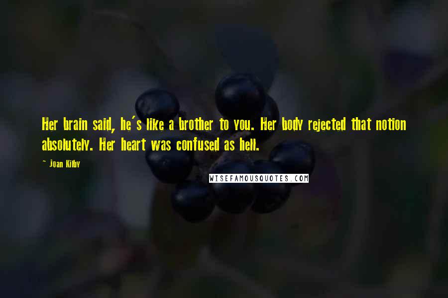 Joan Kilby Quotes: Her brain said, he's like a brother to you. Her body rejected that notion absolutely. Her heart was confused as hell.