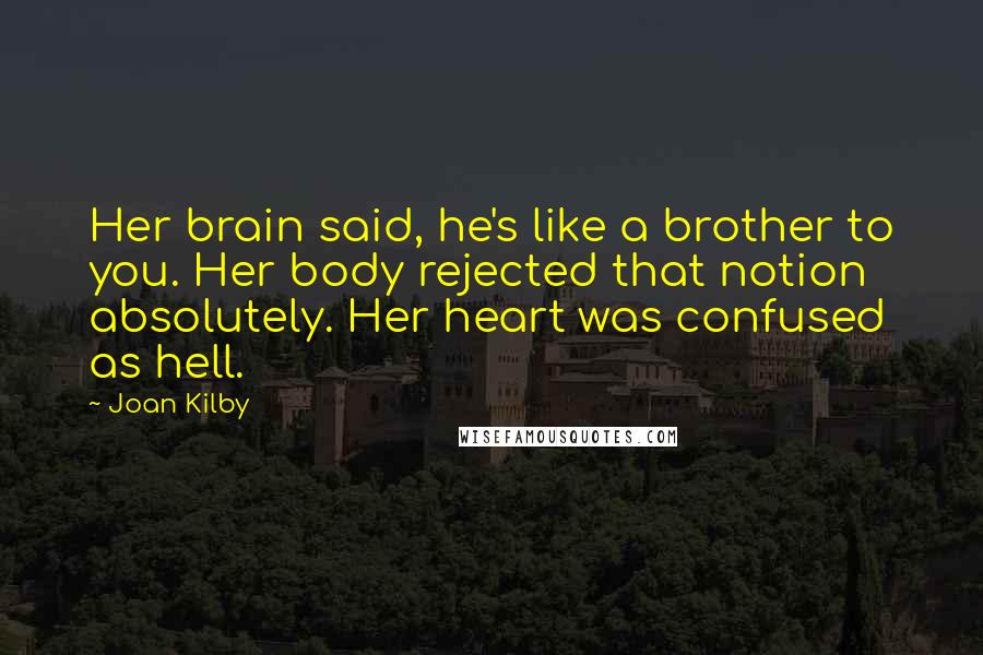 Joan Kilby Quotes: Her brain said, he's like a brother to you. Her body rejected that notion absolutely. Her heart was confused as hell.