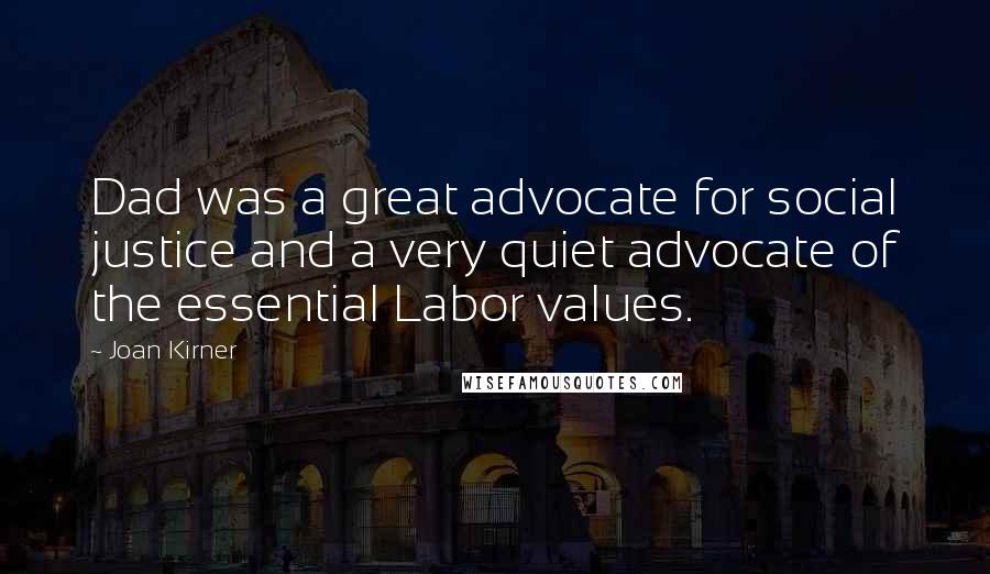 Joan Kirner Quotes: Dad was a great advocate for social justice and a very quiet advocate of the essential Labor values.