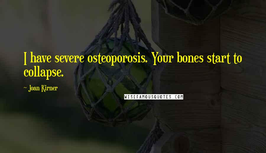 Joan Kirner Quotes: I have severe osteoporosis. Your bones start to collapse.