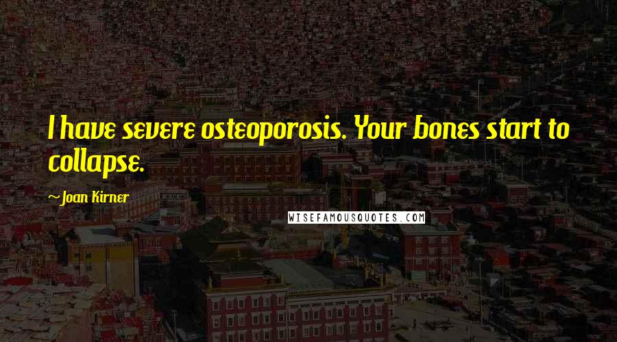 Joan Kirner Quotes: I have severe osteoporosis. Your bones start to collapse.