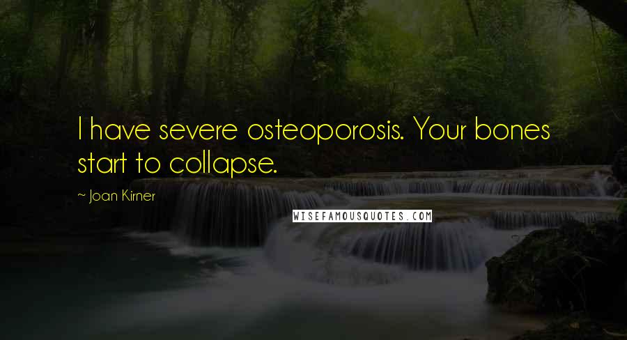 Joan Kirner Quotes: I have severe osteoporosis. Your bones start to collapse.