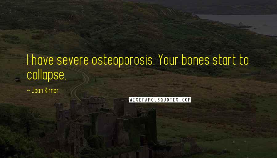 Joan Kirner Quotes: I have severe osteoporosis. Your bones start to collapse.