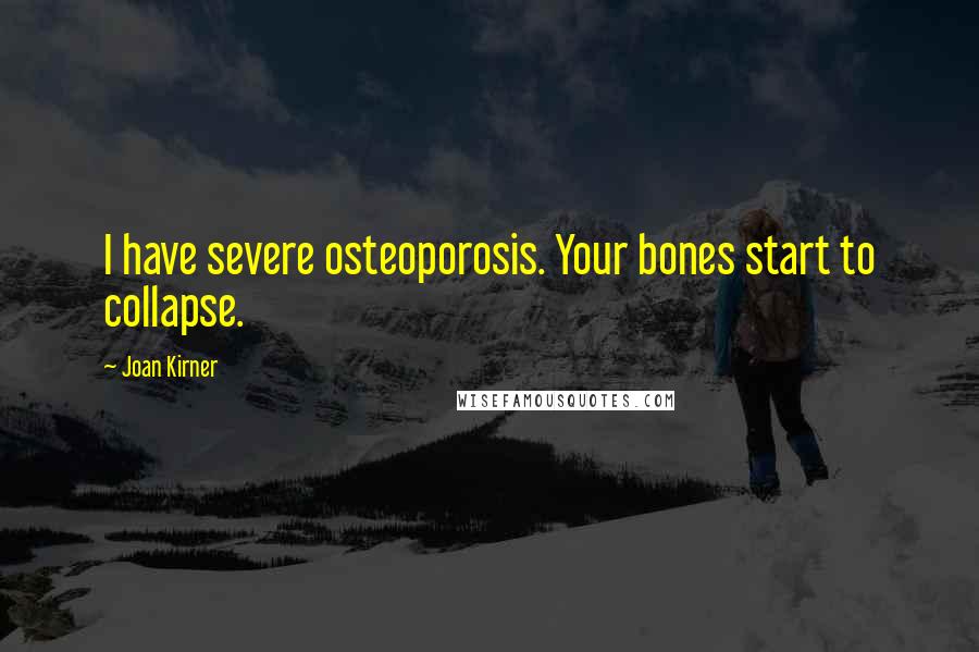 Joan Kirner Quotes: I have severe osteoporosis. Your bones start to collapse.