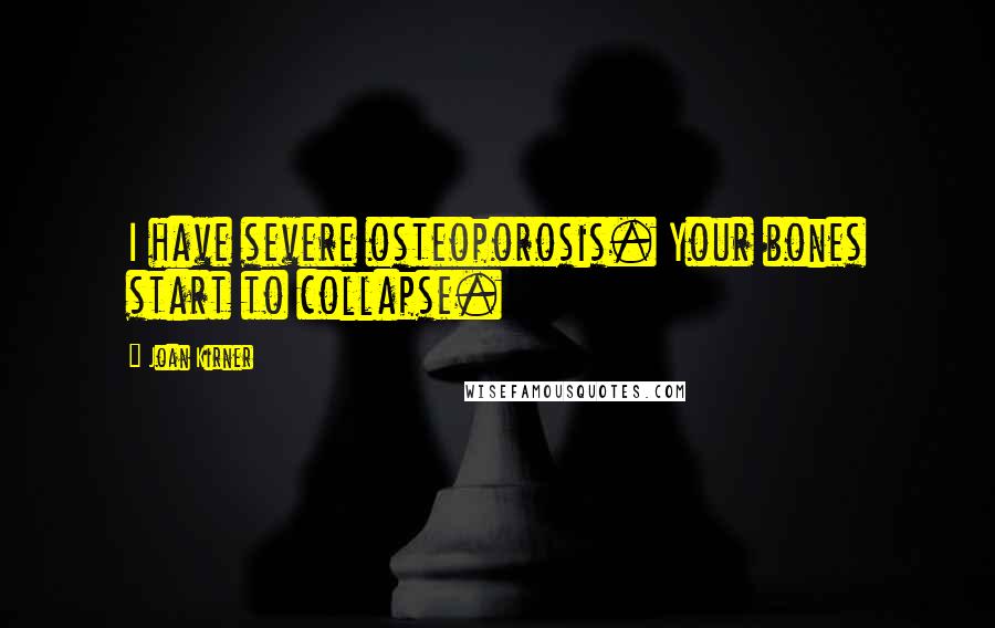 Joan Kirner Quotes: I have severe osteoporosis. Your bones start to collapse.