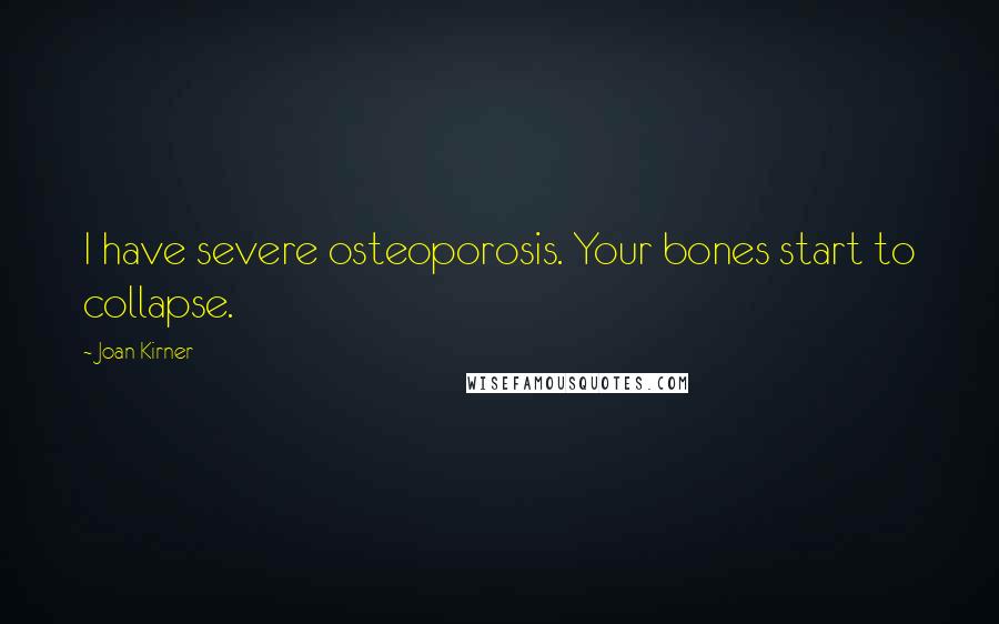 Joan Kirner Quotes: I have severe osteoporosis. Your bones start to collapse.