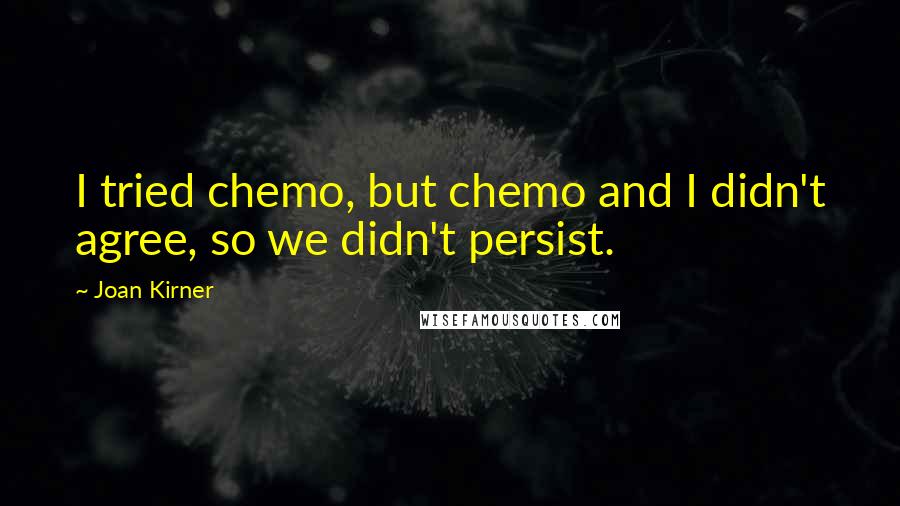 Joan Kirner Quotes: I tried chemo, but chemo and I didn't agree, so we didn't persist.