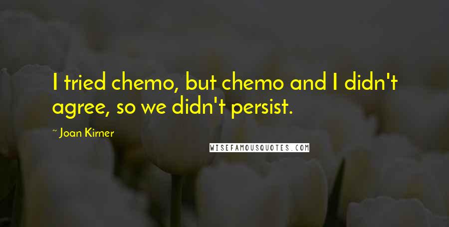 Joan Kirner Quotes: I tried chemo, but chemo and I didn't agree, so we didn't persist.