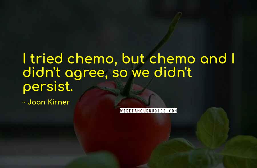 Joan Kirner Quotes: I tried chemo, but chemo and I didn't agree, so we didn't persist.