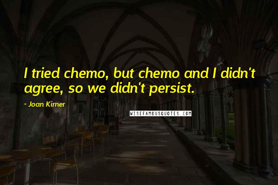 Joan Kirner Quotes: I tried chemo, but chemo and I didn't agree, so we didn't persist.