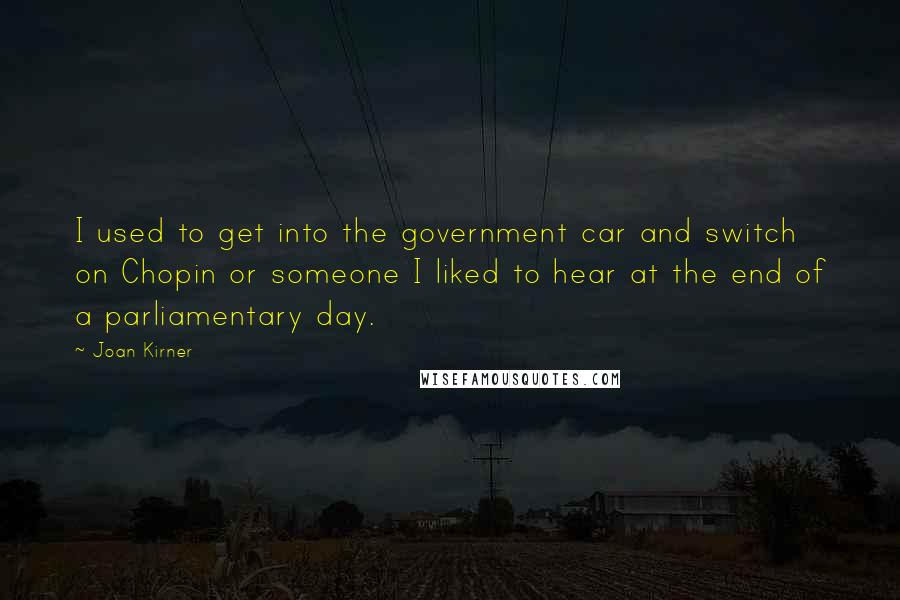 Joan Kirner Quotes: I used to get into the government car and switch on Chopin or someone I liked to hear at the end of a parliamentary day.