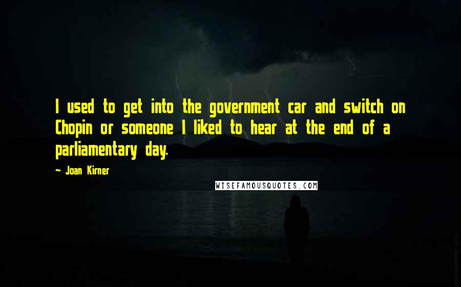 Joan Kirner Quotes: I used to get into the government car and switch on Chopin or someone I liked to hear at the end of a parliamentary day.