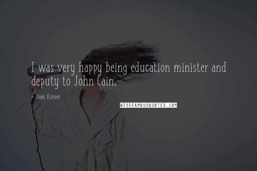 Joan Kirner Quotes: I was very happy being education minister and deputy to John Cain.