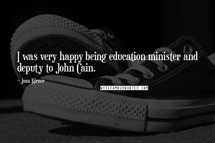 Joan Kirner Quotes: I was very happy being education minister and deputy to John Cain.