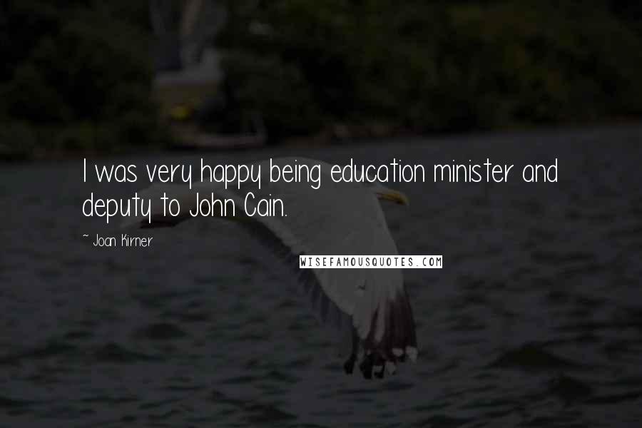 Joan Kirner Quotes: I was very happy being education minister and deputy to John Cain.