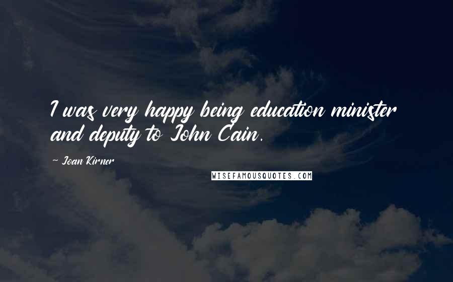Joan Kirner Quotes: I was very happy being education minister and deputy to John Cain.