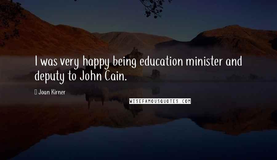 Joan Kirner Quotes: I was very happy being education minister and deputy to John Cain.