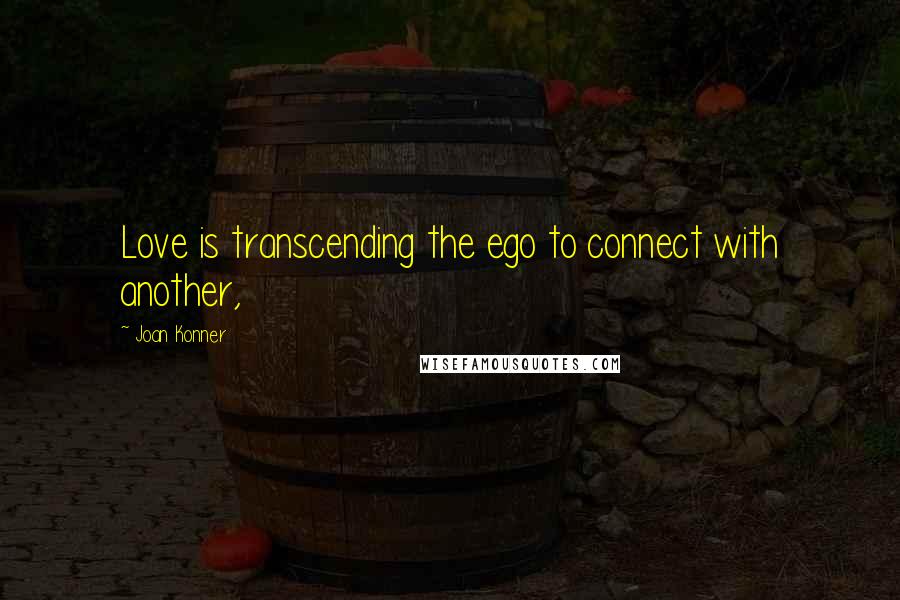 Joan Konner Quotes: Love is transcending the ego to connect with another,