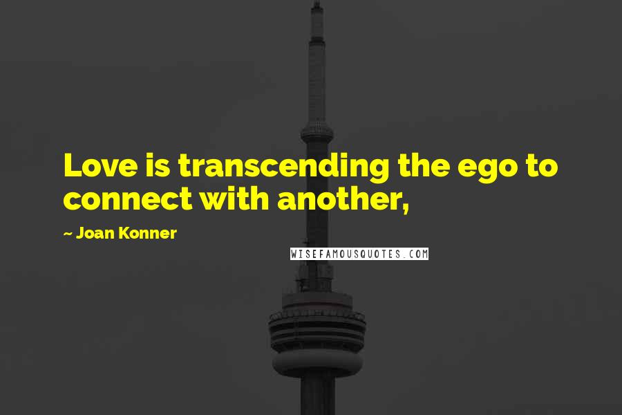 Joan Konner Quotes: Love is transcending the ego to connect with another,