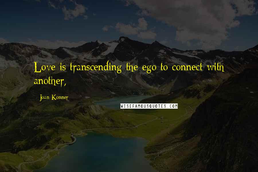 Joan Konner Quotes: Love is transcending the ego to connect with another,