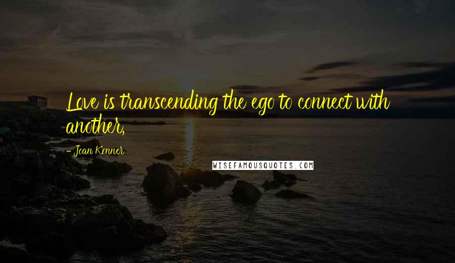 Joan Konner Quotes: Love is transcending the ego to connect with another,