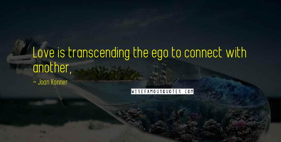 Joan Konner Quotes: Love is transcending the ego to connect with another,