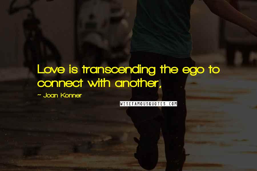 Joan Konner Quotes: Love is transcending the ego to connect with another,